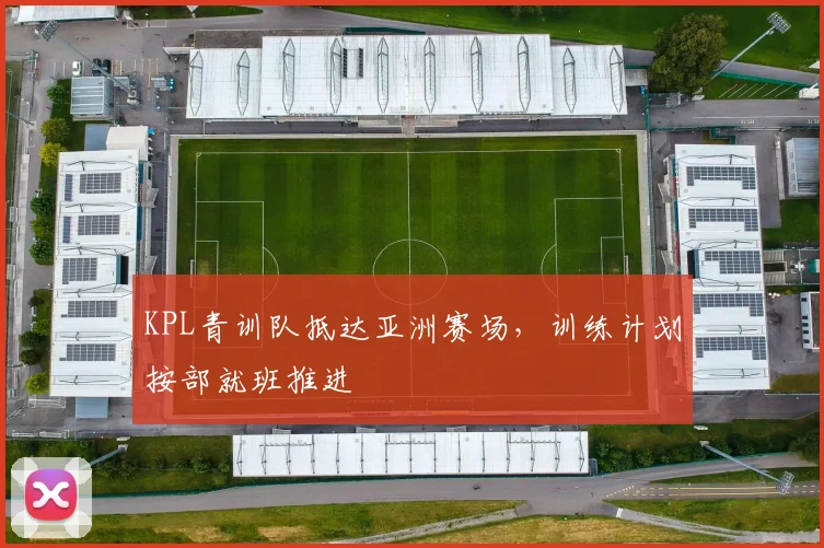 KPL青训队抵达亚洲赛场,训练计划按部就班推进