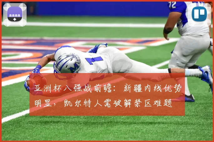 亚洲杯八强战前瞻：新疆内线优势明显，凯尔特人需破解禁区难题