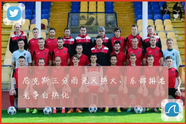 尼克斯三分雨浇灭热火，东部排名竞争白热化