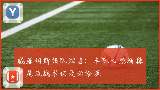 威廉姆斯领队坦言：车队心态渐稳，尾流战术仍是必修课