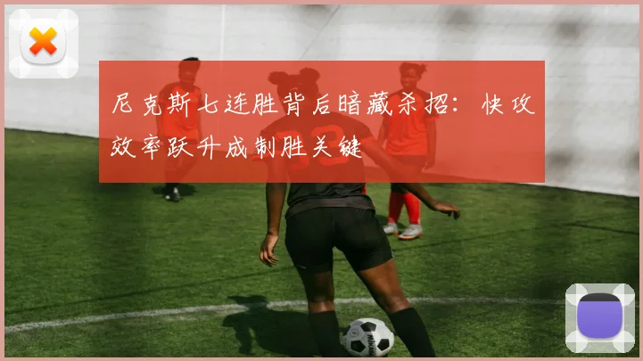 尼克斯七连胜背后暗藏杀招：快攻效率跃升成制胜关键