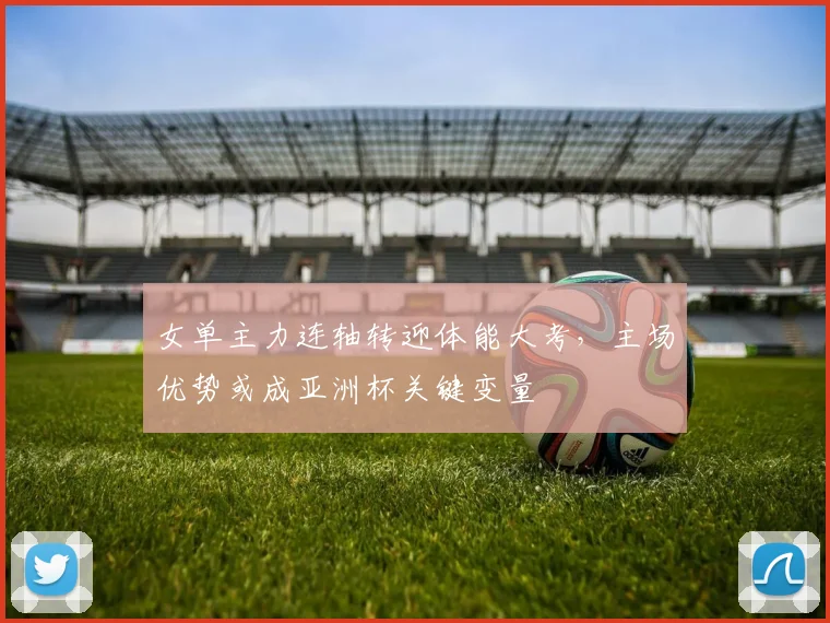 女单主力连轴转迎体能大考，主场优势或成亚洲杯关键变量