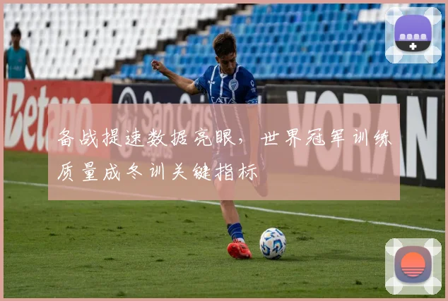 备战提速数据亮眼，世界冠军训练质量成冬训关键指标